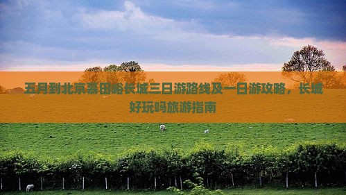 五月到北京慕田峪长城三日游