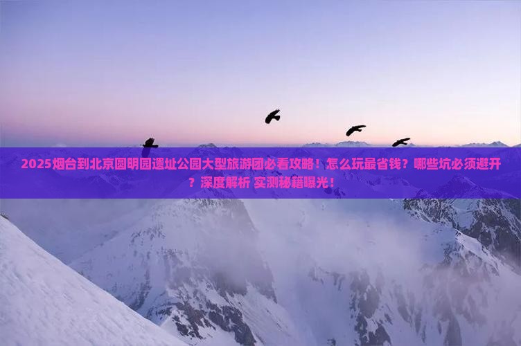 烟台到北京圆明园遗址公园大型旅游团