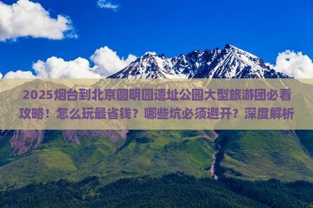 烟台到北京圆明园遗址公园大型旅游团