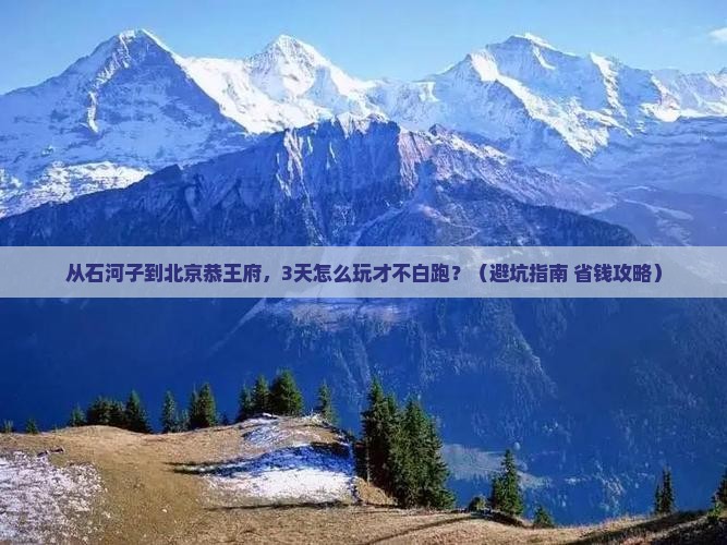 石河子到北京恭王府必去地