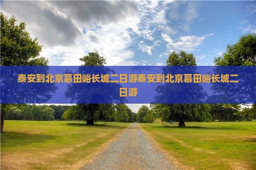 泰安到北京慕田峪长城二日游