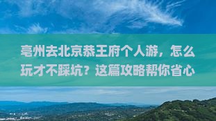 亳州去北京恭王府个人游