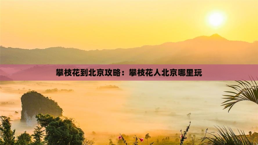 攀枝花到北京哪里玩 攀枝花到北京哪里玩