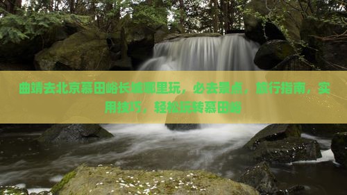 曲靖去北京慕田峪长城哪里玩