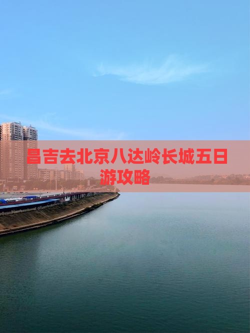 昌吉去北京八达岭长城五日游
