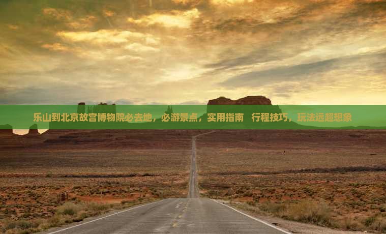 乐山到北京故宫博物院必去地
