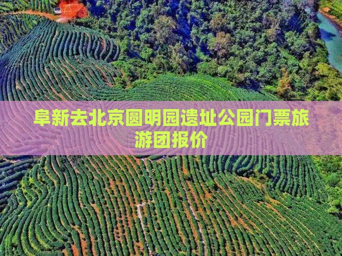 阜新去北京圆明园遗址公园门票 阜新去北京圆明园遗址公园门票
