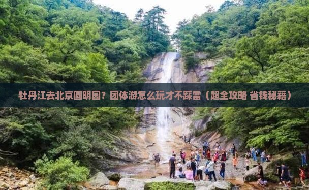 牡丹江到北京圆明园遗址公园团体旅游
