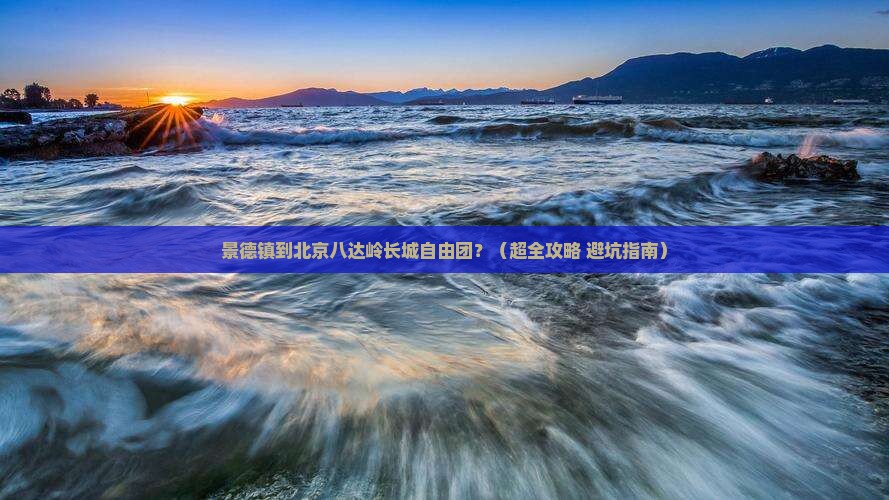 景德镇到北京八达岭长城自由团