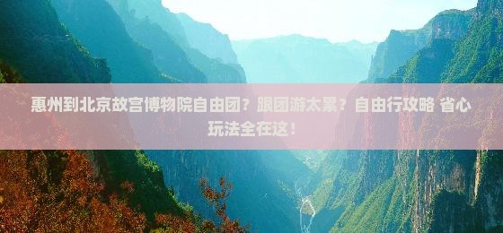 惠州到北京故宫博物院自由团