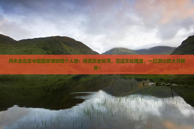 丹东去北京中国国家博物馆个人游