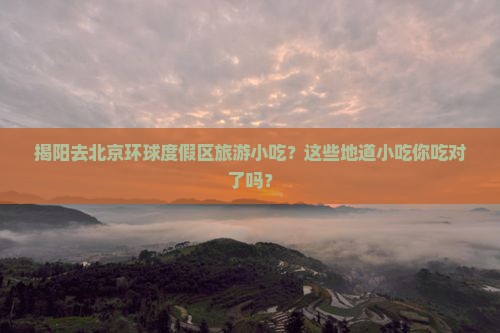 揭阳去北京环球度假区旅游小吃