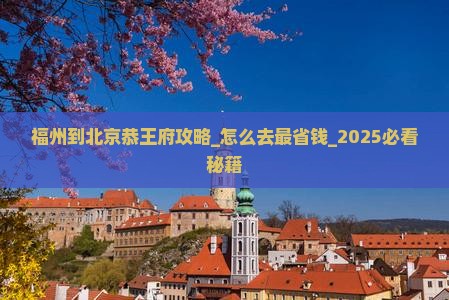 福州到北京恭王府攻略