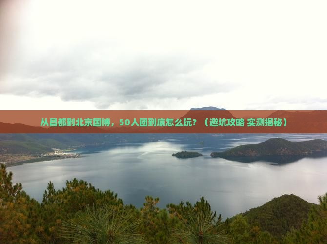 昌都去北京中国国家博物馆大型旅游团