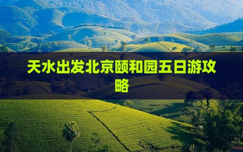 天水去北京颐和园五日游