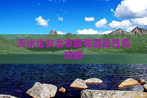 天水去北京颐和园五日游