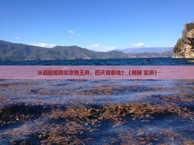 嘉峪关到北京恭王府四日游