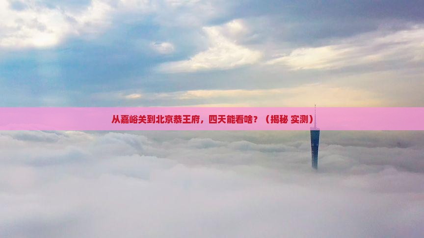 嘉峪关到北京恭王府四日游