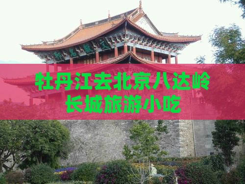 牡丹江去北京八达岭长城旅游小吃
