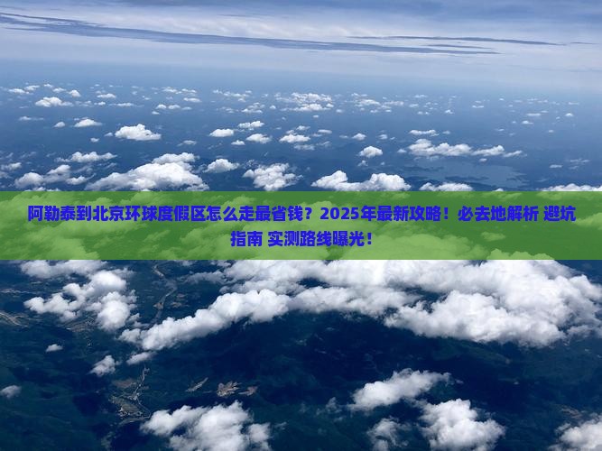阿勒泰到北京环球度假区必去地
