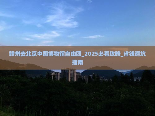 赣州去北京中国国家博物馆自由团