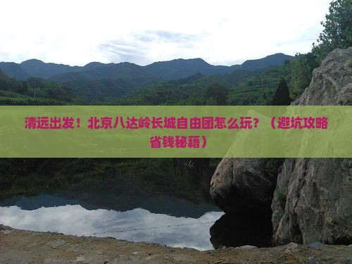清远到北京八达岭长城自由团
