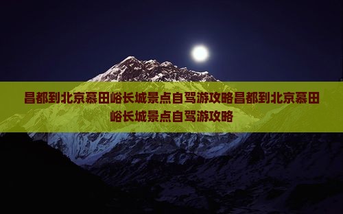 昌都到北京慕田峪长城景点