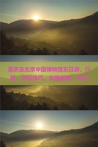 重庆去北京中国国家博物馆五日游