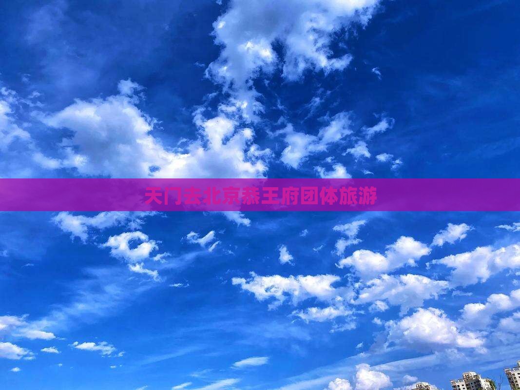 天门去北京恭王府团体旅游