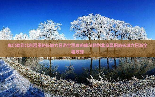 库尔勒到北京慕田峪长城六日游