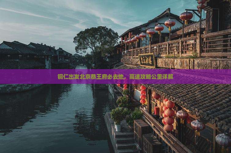 铜仁去北京恭王府必去地