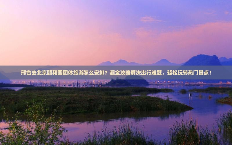 邢台去北京颐和园团体旅游