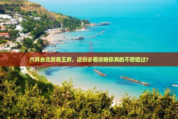 六月到北京恭王府大型旅游团