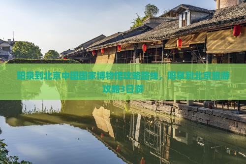 阳泉到北京中国国家博物馆攻略