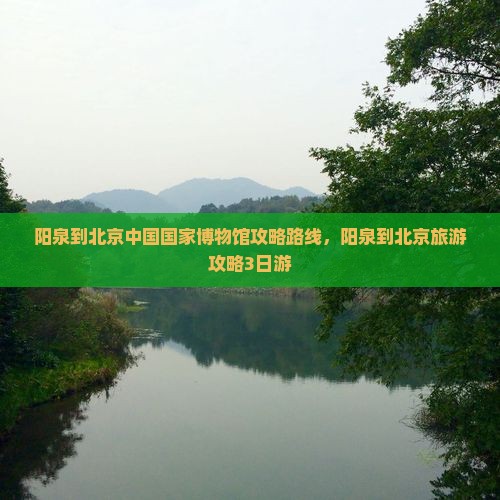 阳泉到北京中国国家博物馆攻略