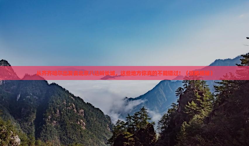 齐齐哈尔去北京八达岭长城必去地