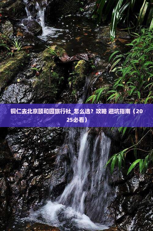 铜仁去北京颐和园旅行社