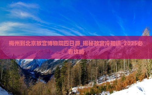 梅州到北京故宫博物院四日游