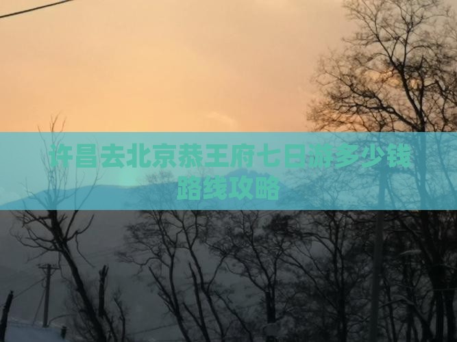 许昌去北京恭王府七日游