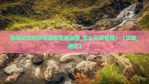 聊城到北京环球度假区自由团