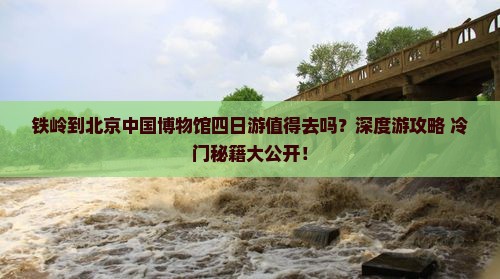 铁岭到北京中国国家博物馆四日游