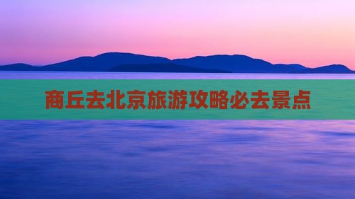 商丘去北京必去地