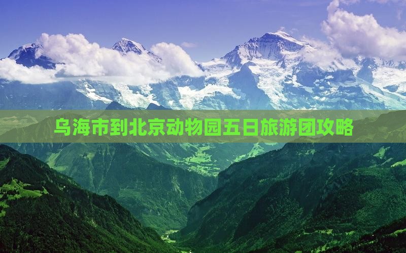 乌海市到北京动物园大型旅游团
