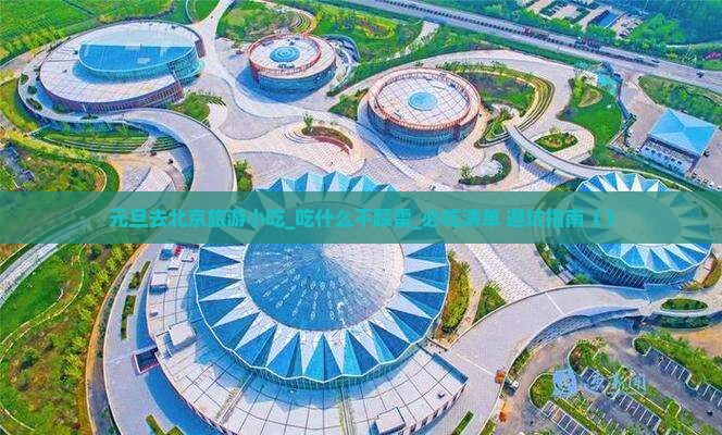 元旦去北京旅游小吃 元旦去北京旅游小吃