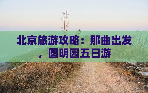 那曲到北京圆明园遗址公园五日游
