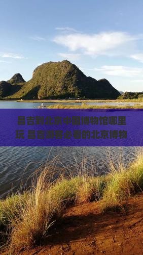 昌吉到北京中国国家博物馆哪里玩