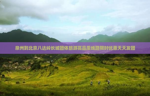 泉州到北京八达岭长城团体旅游