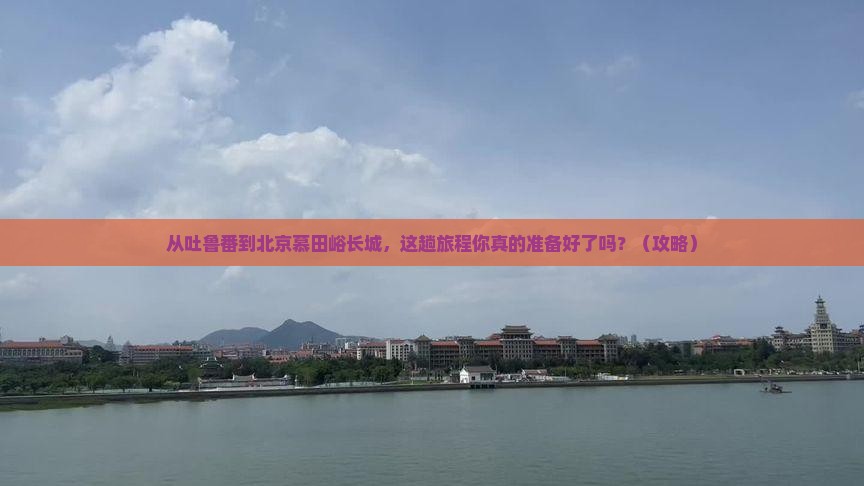 吐鲁番去北京慕田峪长城景点