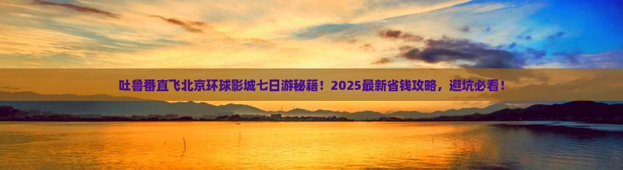 吐鲁番到北京环球度假区七日游
