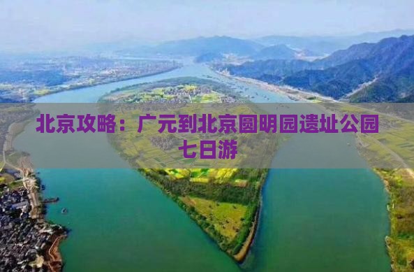 广元到北京圆明园遗址公园七日游